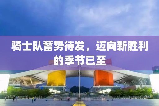 騎士隊蓄勢待發(fā)，邁向新勝利的季節(jié)已至