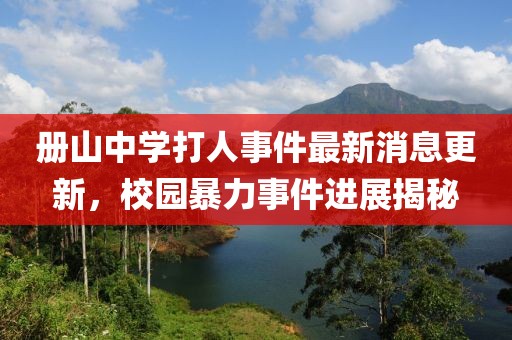 冊山中學(xué)打人事件最新消息更新，校園暴力事件進展揭秘