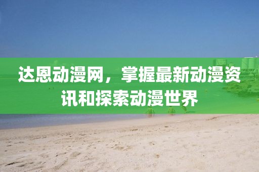 達(dá)恩動漫網(wǎng)，掌握最新動漫資訊和探索動漫世界