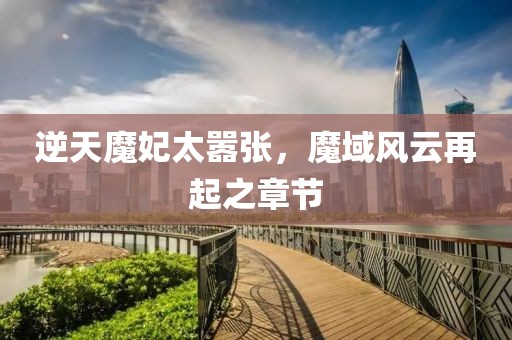 逆天魔妃太囂張，魔域風(fēng)云再起之章節(jié)