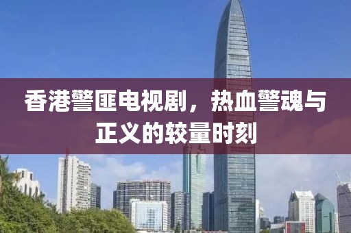 香港警匪電視劇，熱血警魂與正義的較量時刻