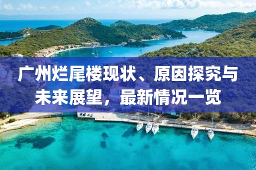 廣州爛尾樓現(xiàn)狀、原因探究與未來展望，最新情況一覽