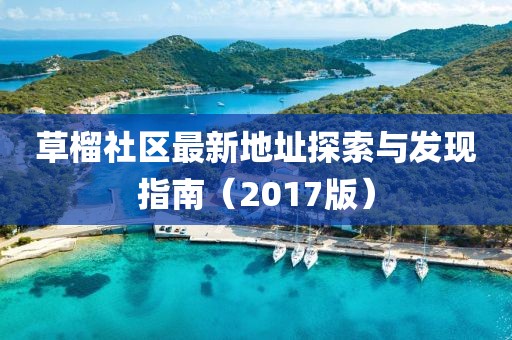 草榴社區(qū)最新地址探索與發(fā)現(xiàn)指南（2017版）