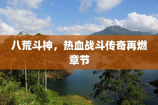 八荒斗神，熱血戰(zhàn)斗傳奇再燃章節(jié)