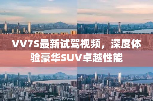VV7S最新試駕視頻，深度體驗(yàn)豪華SUV卓越性能