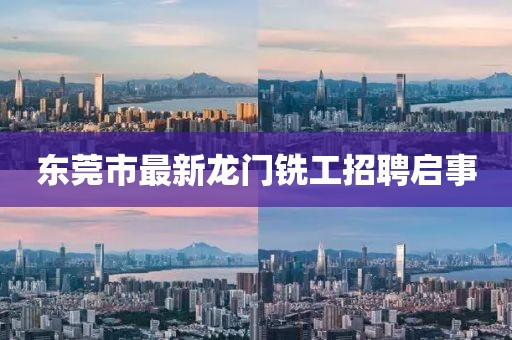 東莞市最新龍門銑工招聘啟事