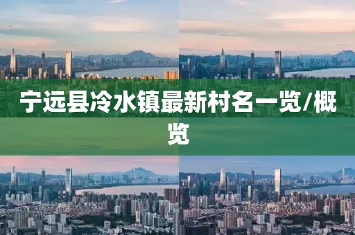 寧遠(yuǎn)縣冷水鎮(zhèn)最新村名一覽/概覽