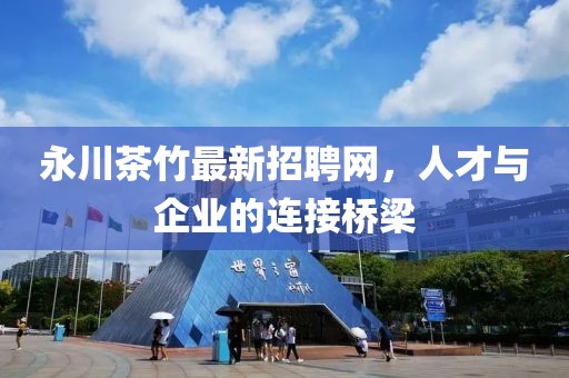 永川茶竹最新招聘網(wǎng)，人才與企業(yè)的連接橋梁