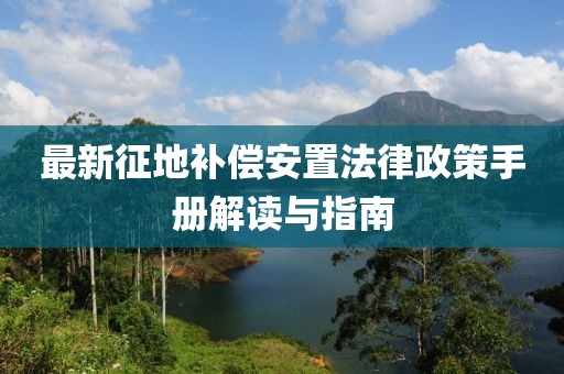 最新征地補償安置法律政策手冊解讀與指南