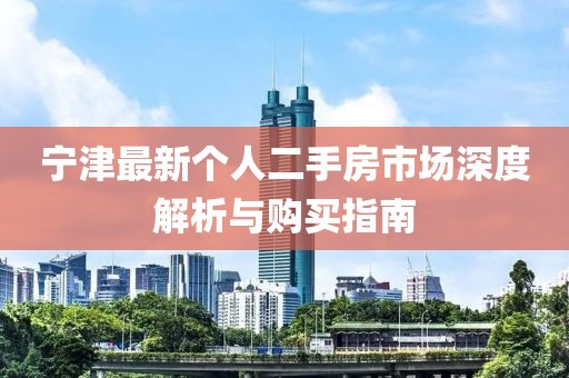 寧津最新個(gè)人二手房市場(chǎng)深度解析與購(gòu)買指南