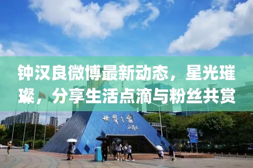 鐘漢良微博最新動(dòng)態(tài)，星光璀璨，分享生活點(diǎn)滴與粉絲共賞