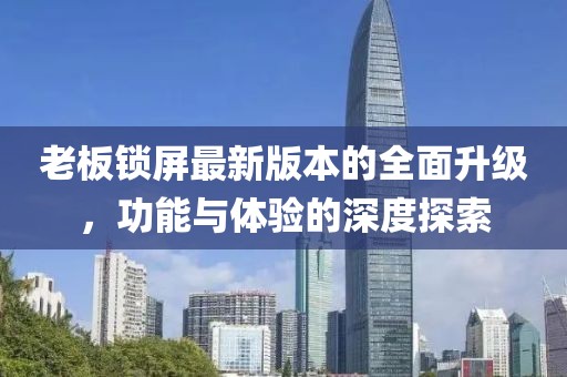 老板鎖屏最新版本的全面升級(jí)，功能與體驗(yàn)的深度探索
