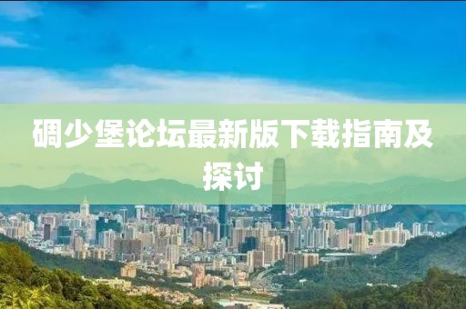 碉少堡論壇最新版下載指南及探討