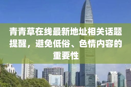 青青草在線最新地址相關(guān)話題提醒，避免低俗、色情內(nèi)容的重要性