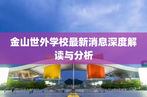 金山世外學(xué)校最新消息深度解讀與分析
