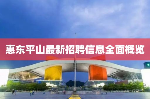 惠東平山最新招聘信息全面概覽