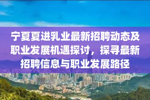 寧夏夏進乳業(yè)最新招聘動態(tài)及職業(yè)發(fā)展機遇探討，探尋最新招聘信息與職業(yè)發(fā)展路徑