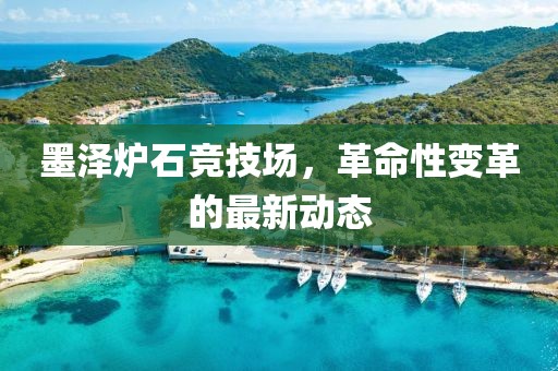 墨澤爐石競技場，革命性變革的最新動態(tài)