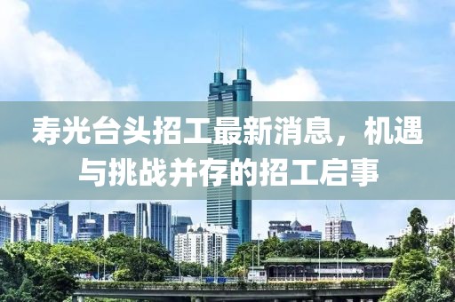 壽光臺(tái)頭招工最新消息，機(jī)遇與挑戰(zhàn)并存的招工啟事