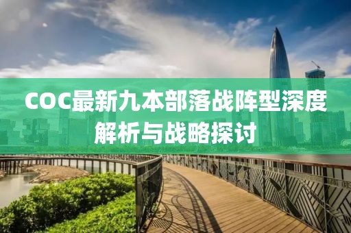 COC最新九本部落戰(zhàn)陣型深度解析與戰(zhàn)略探討