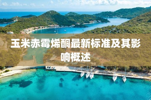 玉米赤霉烯酮最新標準及其影響概述