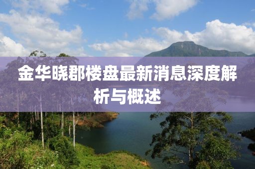 金華曉郡樓盤(pán)最新消息深度解析與概述