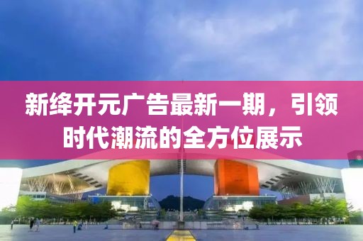 新絳開元廣告最新一期，引領(lǐng)時(shí)代潮流的全方位展示