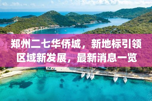 鄭州二七華僑城，新地標(biāo)引領(lǐng)區(qū)域新發(fā)展，最新消息一覽
