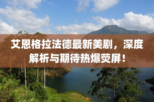 艾恩格拉法德最新美劇，深度解析與期待熱爆熒屏！
