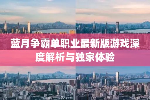 藍(lán)月?tīng)?zhēng)霸單職業(yè)最新版游戲深度解析與獨(dú)家體驗(yàn)