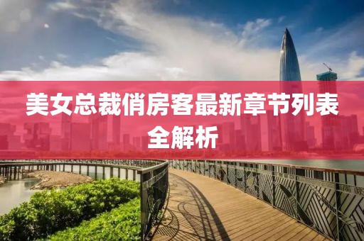 美女總裁俏房客最新章節(jié)列表全解析