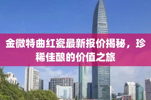 金微特曲紅瓷最新報(bào)價(jià)揭秘，珍稀佳釀的價(jià)值之旅