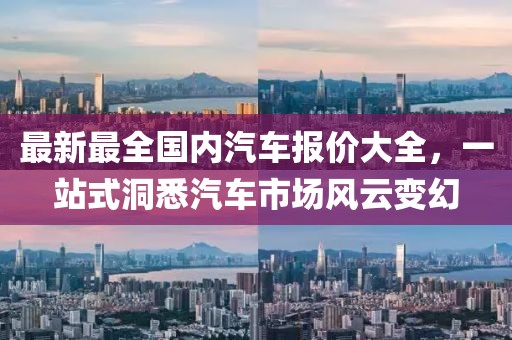 最新最全國(guó)內(nèi)汽車報(bào)價(jià)大全，一站式洞悉汽車市場(chǎng)風(fēng)云變幻