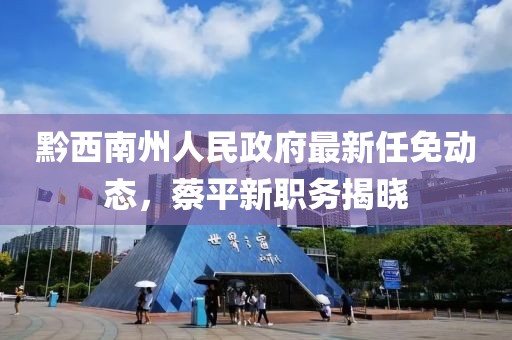 黔西南州人民政府最新任免動(dòng)態(tài)，蔡平新職務(wù)揭曉