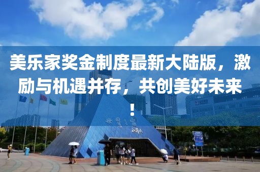 美樂家獎(jiǎng)金制度最新大陸版，激勵(lì)與機(jī)遇并存，共創(chuàng)美好未來！