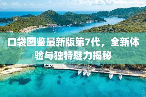 口袋圖鑒最新版第7代，全新體驗與獨特魅力揭秘