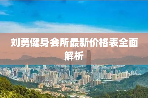 劉勇健身會所最新價格表全面解析