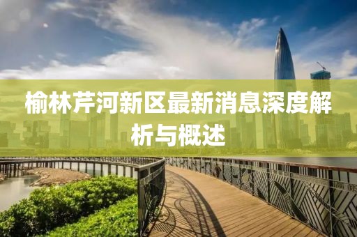 榆林芹河新區(qū)最新消息深度解析與概述