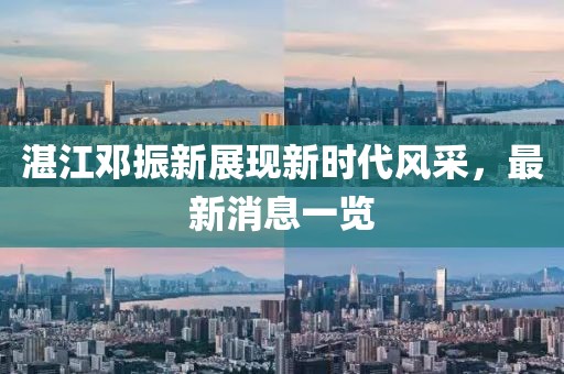 湛江鄧振新展現(xiàn)新時(shí)代風(fēng)采，最新消息一覽
