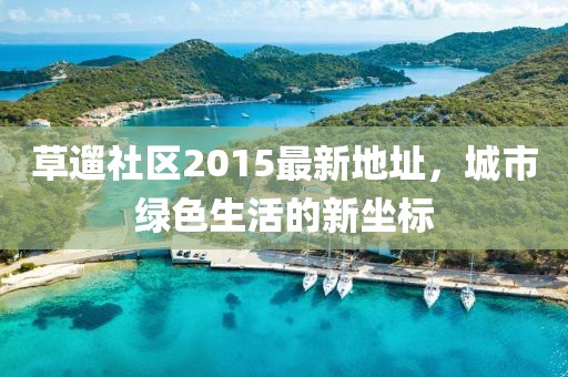 草遛社區(qū)2015最新地址，城市綠色生活的新坐標(biāo)