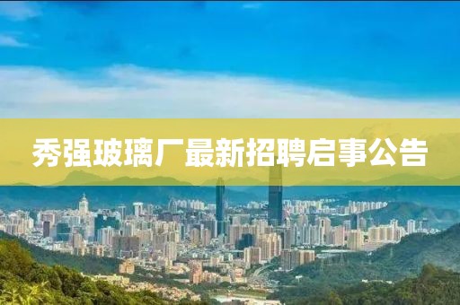 秀強玻璃廠最新招聘啟事公告