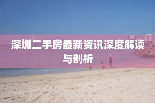 深圳二手房最新資訊深度解讀與剖析