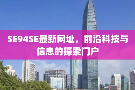 SE94SE最新網(wǎng)址，前沿科技與信息的探索門戶