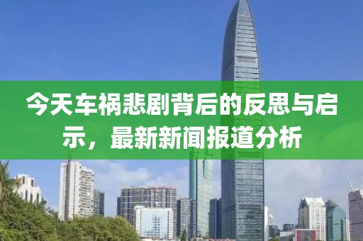 今天車禍悲劇背后的反思與啟示，最新新聞報(bào)道分析