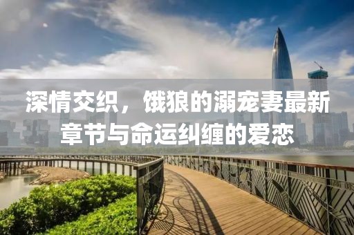 深情交織，餓狼的溺寵妻最新章節(jié)與命運(yùn)糾纏的愛(ài)戀