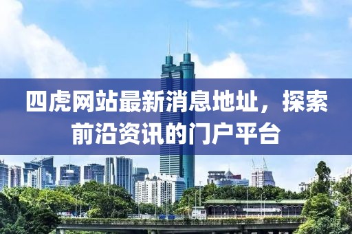 四虎網(wǎng)站最新消息地址，探索前沿資訊的門戶平臺(tái)