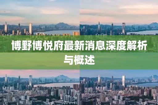 博野博悅府最新消息深度解析與概述