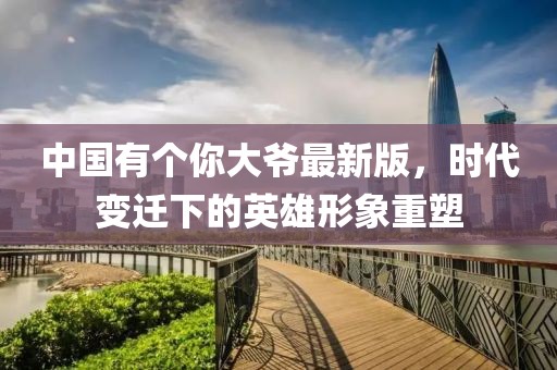 中國有個你大爺最新版，時代變遷下的英雄形象重塑
