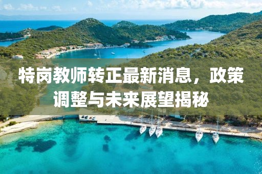 特崗教師轉(zhuǎn)正最新消息，政策調(diào)整與未來展望揭秘