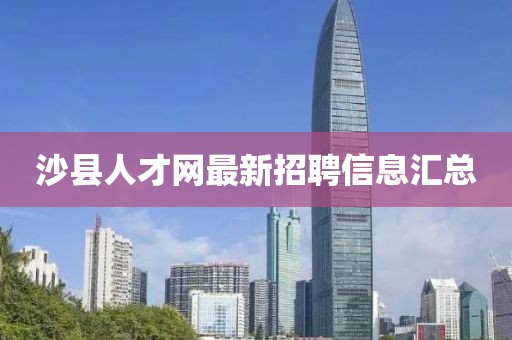 沙縣人才網(wǎng)最新招聘信息匯總